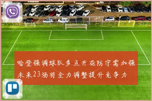 哈登强调球队多点开花防守需加强未来23场将全力调整提升竞争力