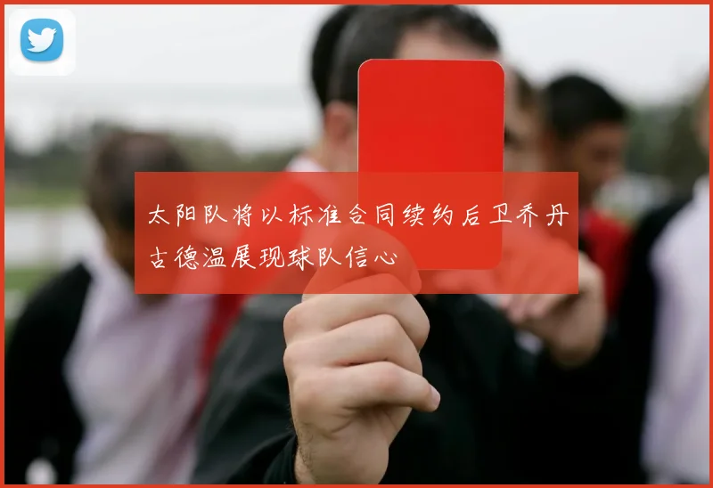 太阳队将以标准合同续约后卫乔丹古德温展现球队信心