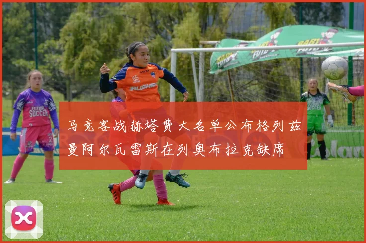 马竞客战赫塔费大名单公布格列兹曼阿尔瓦雷斯在列奥布拉克缺席