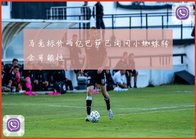 马竞标价两亿巴萨已询问小蜘蛛转会可能性