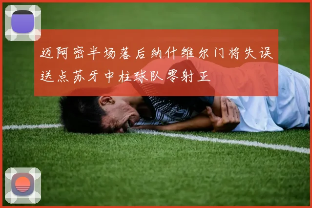 迈阿密半场落后纳什维尔门将失误送点苏牙中柱球队零射正