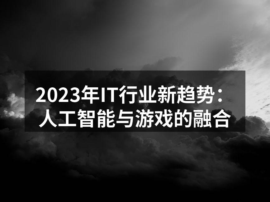 2023年IT行业新趋势：人工智能与游戏