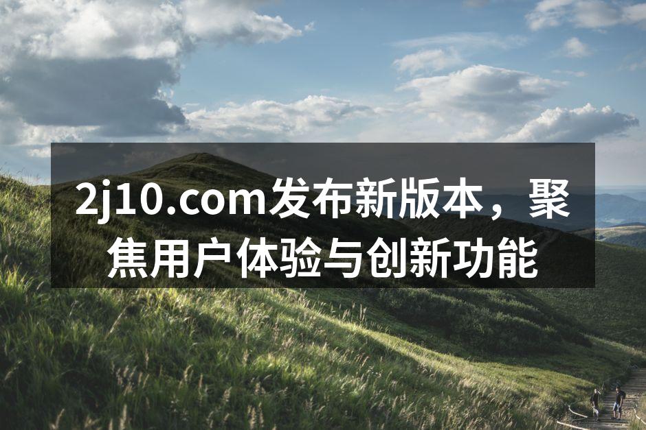 2j10.com发布新版本，聚焦用户体验
