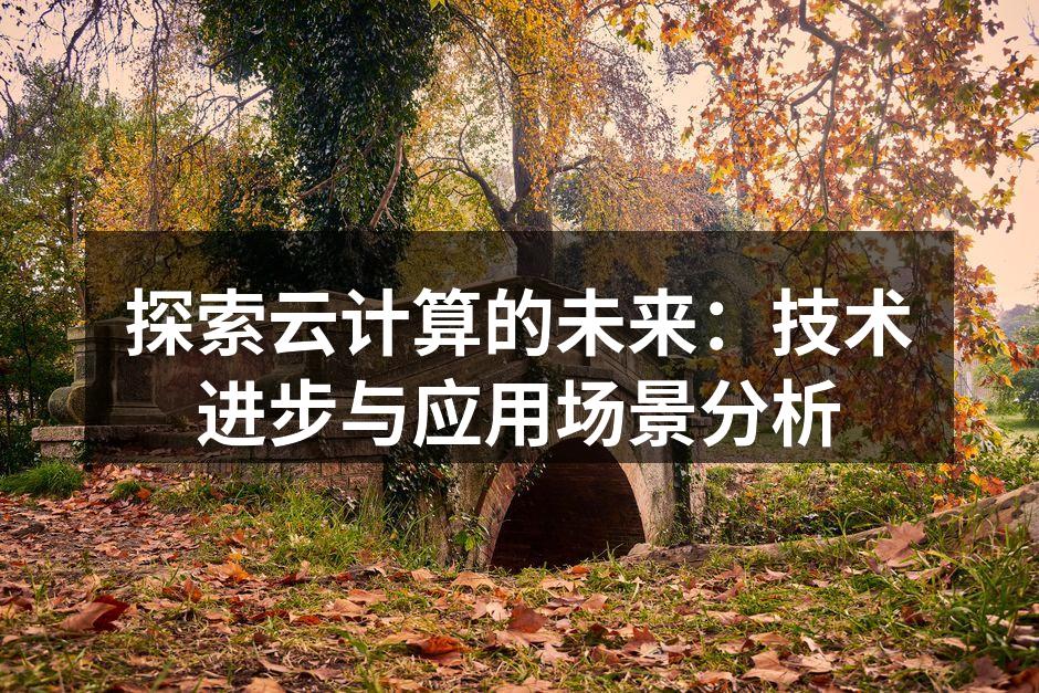 探索云计算的未来：技术进步与应用场景分析