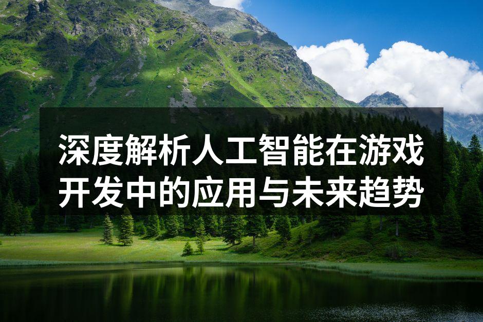 深度解析人工智能在游戏开发中的应用与未来