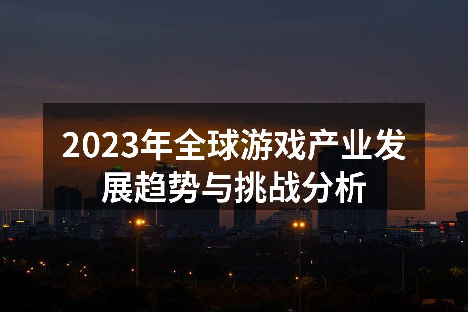 2023年全球游戏产业发展趋势与挑战分析